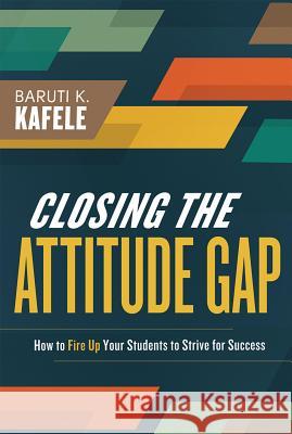 Closing the Attitude Gap: How to Fire Up Your Students to Strive for Success Baruti Kafele 9781416616283 Association for Supervision & Curriculum Deve - książka