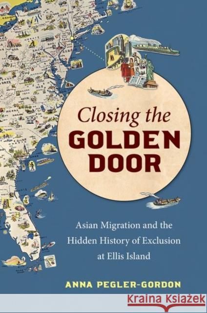 Closing the Golden Door: Asian Migration and the Hidden History of Exclusion at Ellis Island Anna Pegler-Gordon 9781469665696 University of North Carolina Press - książka
