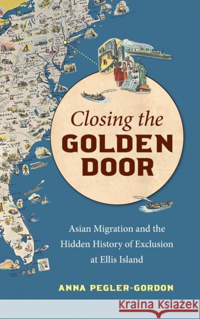 Closing the Golden Door: Asian Migration and the Hidden History of Exclusion at Ellis Island Anna Pegler-Gordon 9781469665726 University of North Carolina Press - książka