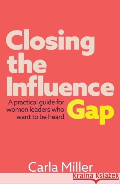 Closing the Influence Gap: A practical guide for women leaders who want to be heard Carla Miller 9781788603614 Practical Inspiration Publishing - książka