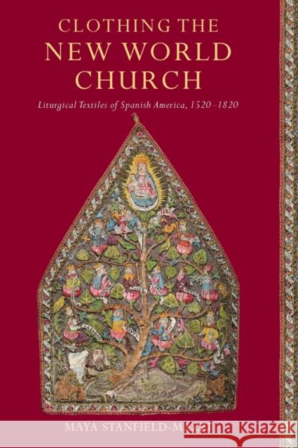 Clothing the New World Church: Liturgical Textiles of Spanish America, 1520-1820 Maya Stanfield-Mazzi 9780268108052 University of Notre Dame Press - książka