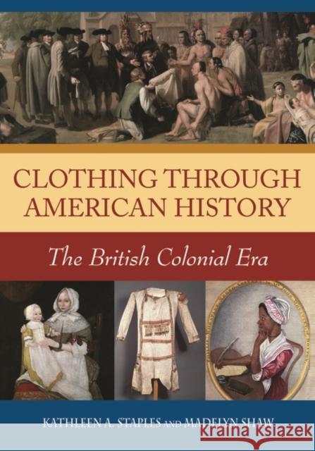 Clothing Through American History: The British Colonial Era Madelyn C. Shaw Kathleen A. Staples 9780313335938 Greenwood - książka