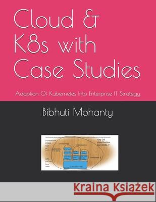 Cloud & K8s with Case Studies: Adoption Of Kubernetes Into Enterprise IT Strategy Bibhuti Bhusan Mohanty 9781707789672 Independently Published - książka