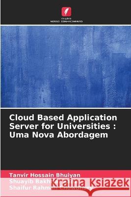 Cloud Based Application Server for Universities: Uma Nova Abordagem Tanvir Hossain Bhuiyan Shuayib Bakhtiar Rana Shaifur Rahman Chowdhury 9786205752142 Edicoes Nosso Conhecimento - książka