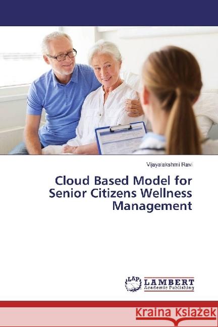 Cloud Based Model for Senior Citizens Wellness Management Ravi, Vijayalakshmi 9783330032514 LAP Lambert Academic Publishing - książka