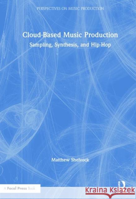 Cloud-Based Music Production: Sampling, Synthesis, and Hip-Hop Matthew T. Shelvock 9780815353188 Routledge - książka