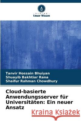 Cloud-basierte Anwendungsserver f?r Universit?ten: Ein neuer Ansatz Tanvir Hossain Bhuiyan Shuayib Bakhtiar Rana Shaifur Rahman Chowdhury 9786205752104 Verlag Unser Wissen - książka
