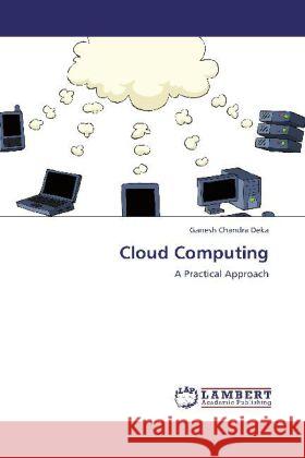 Cloud Computing : A Practical Approach Deka, Ganesh Chandra 9783659257759 LAP Lambert Academic Publishing - książka