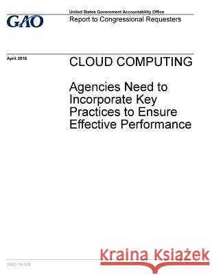 CLOUD COMPUTING Agencies Need to Incorporate Key Practices to Ensure Effective Performance Accountability Office, U. S. Government 9781542978217 Createspace Independent Publishing Platform - książka