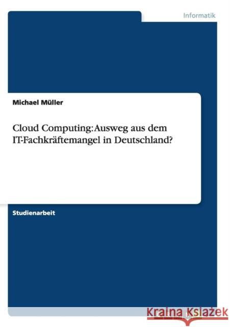 Cloud Computing: Ausweg aus dem IT-Fachkräftemangel in Deutschland? Müller, Michael 9783656413608 Grin Verlag - książka