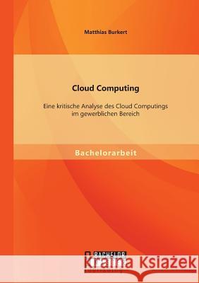 Cloud Computing: Eine kritische Analyse des Cloud Computings im gewerblichen Bereich Burkert, Matthias 9783956843204 Bachelor + Master Publishing - książka