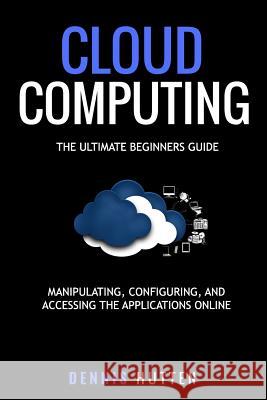 Cloud Computing: Manipulation, Configuring and Accessing the Applications Online Dennis Hutten 9781978193093 Createspace Independent Publishing Platform - książka