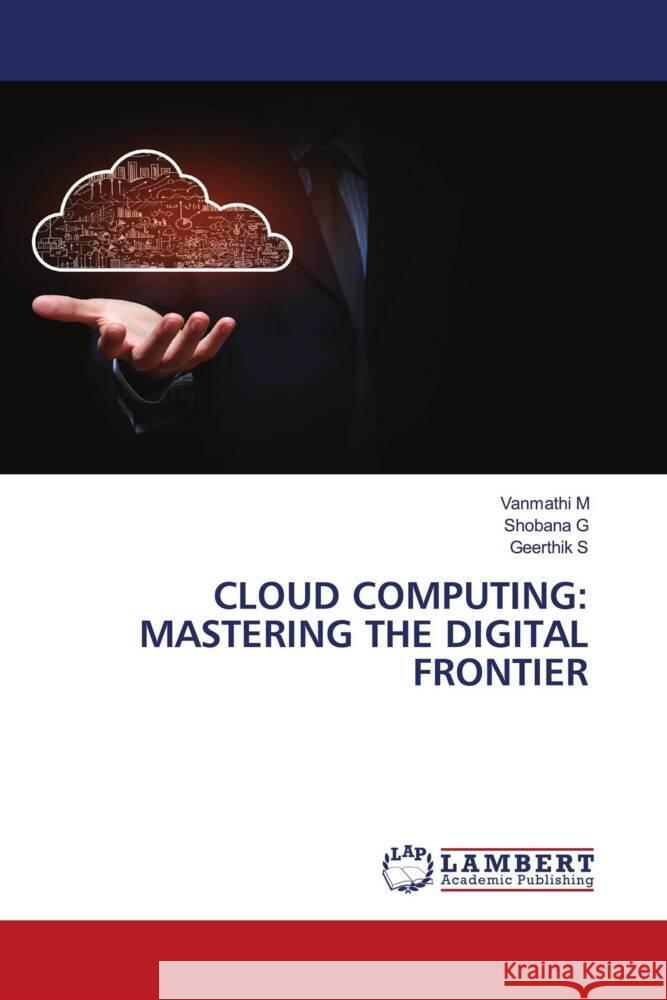 CLOUD COMPUTING: MASTERING THE DIGITAL FRONTIER M, Vanmathi, G, Shobana, S, Geerthik 9783659638046 LAP Lambert Academic Publishing - książka