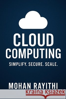 Cloud Computing Mastery: Simplify. Secure. Scale Rayithi, Mohan 9798298394345 Independently Published - książka