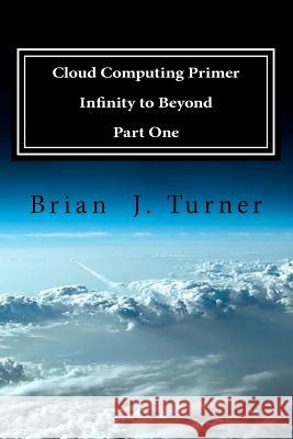 Cloud Computing Primer Part One - Infinity to Beyond Brian J. Turner 9781475295283 Createspace - książka
