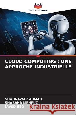 Cloud Computing: Une Approche Industrielle Shahnawaz Ahmad Shabana Mehfuz Javed Beg 9786206185413 Editions Notre Savoir - książka