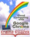 Cloud Computing with Google Chrome Volume 2 George Root 9781493744213 Createspace