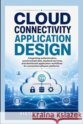 Cloud Connectivity Application Design: Integrating authentication, synchronized data, backend services, and distributed application workflows for conn Arrieta, Victor S. 9798170538782 Independently Published - książka
