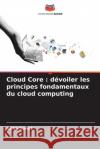 Cloud Core: d?voiler les principes fondamentaux du cloud computing Asha Sohal 9786207892303 Editions Notre Savoir