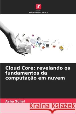 Cloud Core: revelando os fundamentos da computa??o em nuvem Asha Sohal 9786207892235 Edicoes Nosso Conhecimento - książka