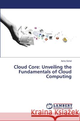 Cloud Core: Unveiling the Fundamentals of Cloud Computing Asha Sohal 9786207810963 LAP Lambert Academic Publishing - książka