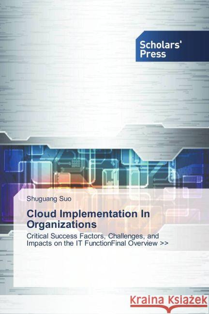 Cloud Implementation In Organizations : Critical Success Factors, Challenges, and Impacts on the IT FunctionFinal Overview Suo, Shuguang 9783639519877 Scholar's Press - książka