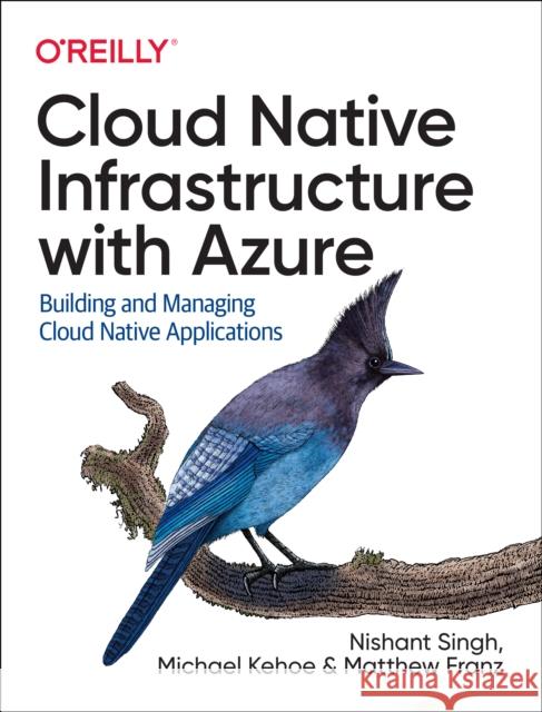 Cloud Native Infrastructure with Azure: Building and Managing Cloud Native Applications Nishant Singh Michael Kehoe Matthew Franz 9781492090960 O'Reilly Media - książka