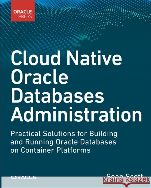 Cloud Native Oracle Databases: Practical Solutions for Building and Running Oracle Databases on Container Platforms Sean Scott 9780138318963 Pearson Education (US) - książka