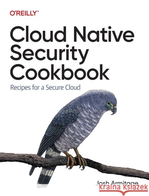 Cloud Native Security Cookbook: Recipes for a Secure Cloud Josh Armitage 9781098106300 O'Reilly Media - książka