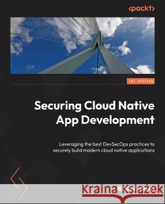 Cloud Native Software Security Handbook: Unleash the power of cloud native tools for robust security in modern applications Mihir Shah 9781837636983 Packt Publishing Limited - książka