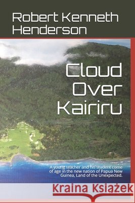 Cloud Over Kairiru: A young teacher and his student come of age in the new nation of Papua New Guinea, Land of the Unexpected. Robert K. Henderson 9781686871719 Independently Published - książka