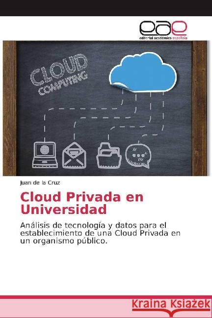 Cloud Privada en Universidad : Análisis de tecnología y datos para el establecimiento de una Cloud Privada en un organismo público. de la Cruz, Juan 9783659658570 Editorial Académica Española - książka