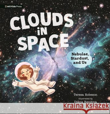 Clouds in Space: Nebulae, Stardust, and Us Teresa Robeson Diana Renzina 9781536239713 Mit Kids Press - książka