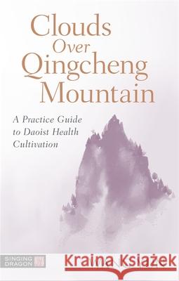 Clouds Over Qingcheng Mountain: A Practice Guide to Daoist Health Cultivation Wang Yun 9781787755208 Singing Dragon - książka