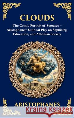Clouds: The Comic Portrait of Socrates - Aristophanes' Satirical Play on Sophistry, Education, and Athenian Society (Deluxe Hardbound Edition) Aristophanes                             Tim Zengerink 9781806293476 Library of Alexandria - książka