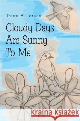 Cloudy Days Are Sunny to Me Dana Alberson 9781664153561 Xlibris Us - książka