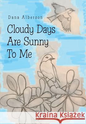 Cloudy Days Are Sunny to Me Dana Alberson 9781664153578 Xlibris Us - książka