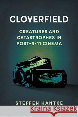 Cloverfield: Creatures and Catastrophes in Post-9/11 Cinema Steffen Hantke 9781496846747 University Press of Mississippi - książka