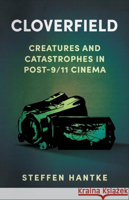 Cloverfield: Creatures and Catastrophes in Post-9/11 Cinema Steffen Hantke 9781496846754 University Press of Mississippi - książka