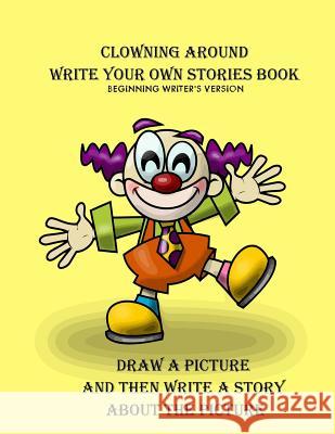 Clowning Around Beginning Writer's Write Your Own Stories Book Gilded Penguin Publishing 9781987573183 Createspace Independent Publishing Platform - książka