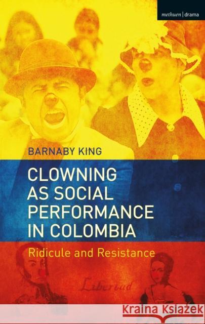 Clowning as Social Performance in Colombia: Ridicule and Resistance Barnaby King 9781350076396 Methuen Drama - książka