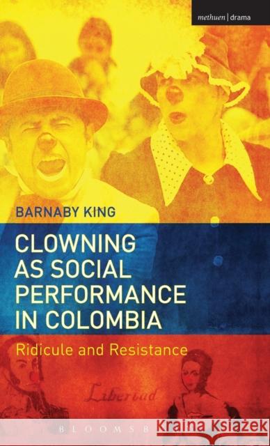 Clowning as Social Performance in Colombia: Ridicule and Resistance Barnaby King 9781474249270 Methuen Publishing - książka