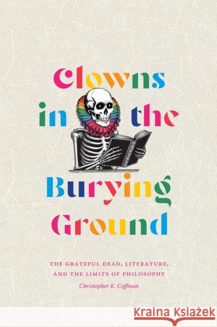 Clowns in the Burying Ground: The Grateful Dead, Literature, and the Limits of Philosophy Christopher K. Coffman 9781478029748 Duke University Press - książka