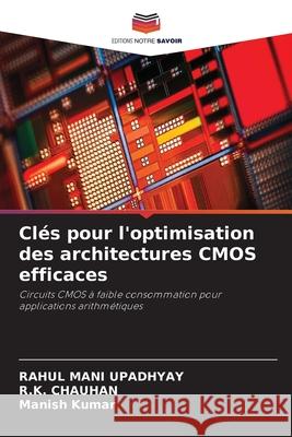 Clés pour l'optimisation des architectures CMOS efficaces UPADHYAY, RAHUL MANI, CHAUHAN, R.K., Kumar, Manish 9786209076794 Editions Notre Savoir - książka