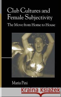 Club Cultures and Female Subjectivity: The Move from Home to House Pini, Maria 9781349426232 Palgrave Macmillan - książka