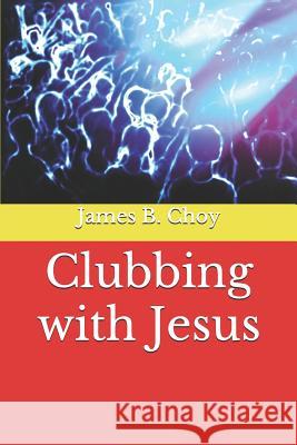 Clubbing with Jesus James B. Choy 9781098790080 Independently Published - książka