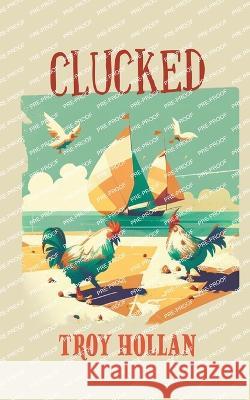 Clucked: A Quirky Nautical Tale of Adventure, Misadventure, and Justice Served Troy Hollan 9781685133092 Black Rose Writing - książka