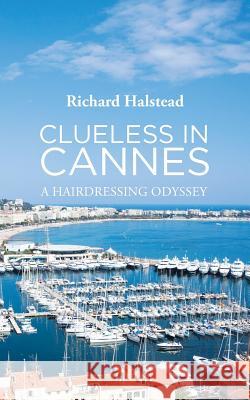 Clueless in Cannes: A Hairdressing Odyssey Richard Halstead 9781728386751 Authorhouse UK - książka