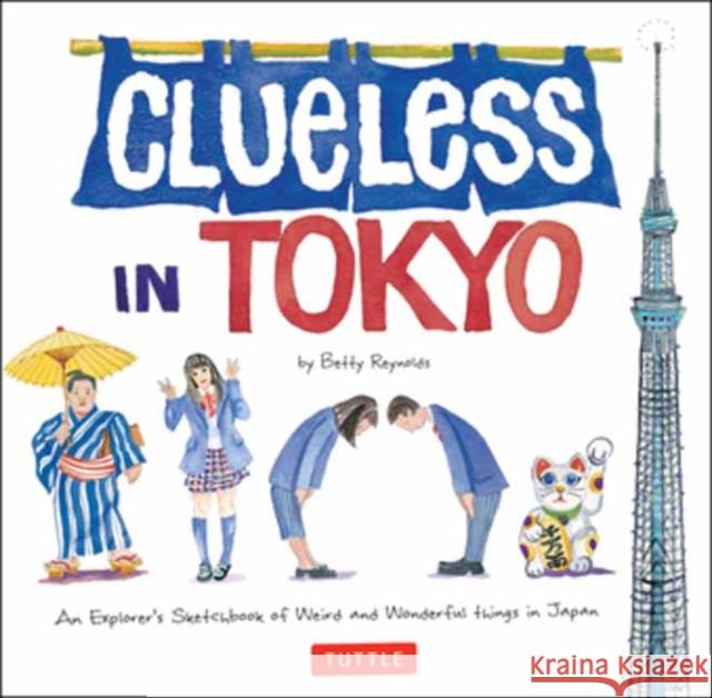 Clueless in Tokyo: An Explorer's Sketchbook of Weird and Wonderful Things in Japan Betty Reynolds 9780804857222 Tuttle Publishing - książka