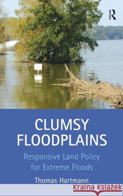Clumsy Floodplains: Responsive Land Policy for Extreme Floods Hartmann, Thomas 9781409418450 Ashgate Publishing Limited - książka
